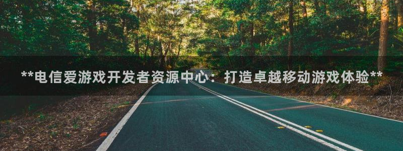沐鸣娱乐2登录平台是什么：**电信爱游戏开发者资源中心：打造卓越移动游戏体验**