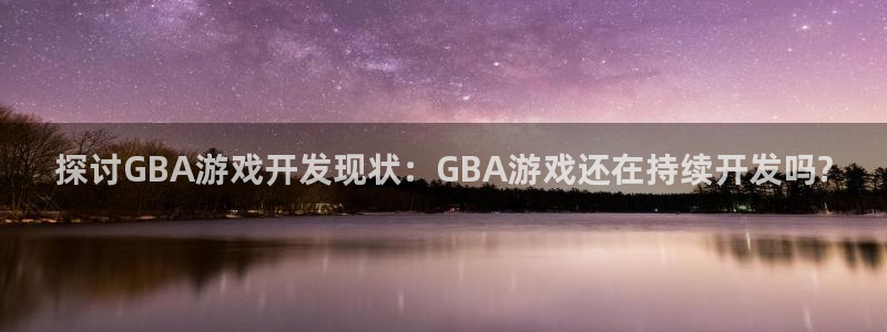 沐鸣2平台是杏彩的吗：探讨GBA游戏开发现状：GBA游戏还在持续开发吗?
