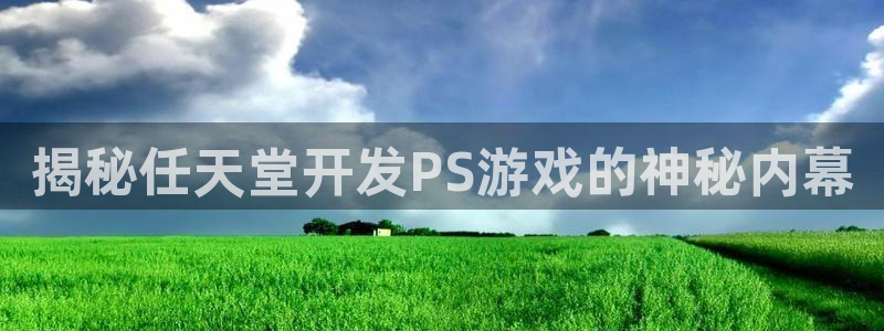 沐鸣娱乐2注册官网：揭秘任天堂开发PS游戏的神秘内幕